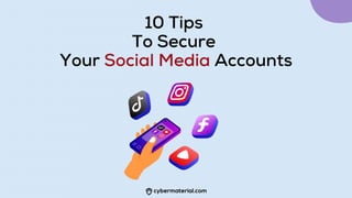10 Tips
To Secure
Your Social Media Accounts
 