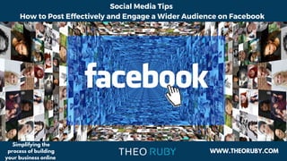 Social Media Tips
How to Post Effectively and Engage a Wider Audience on Facebook
WWW.THEORUBY.COM
Simplifying the
process of building
your business online
 