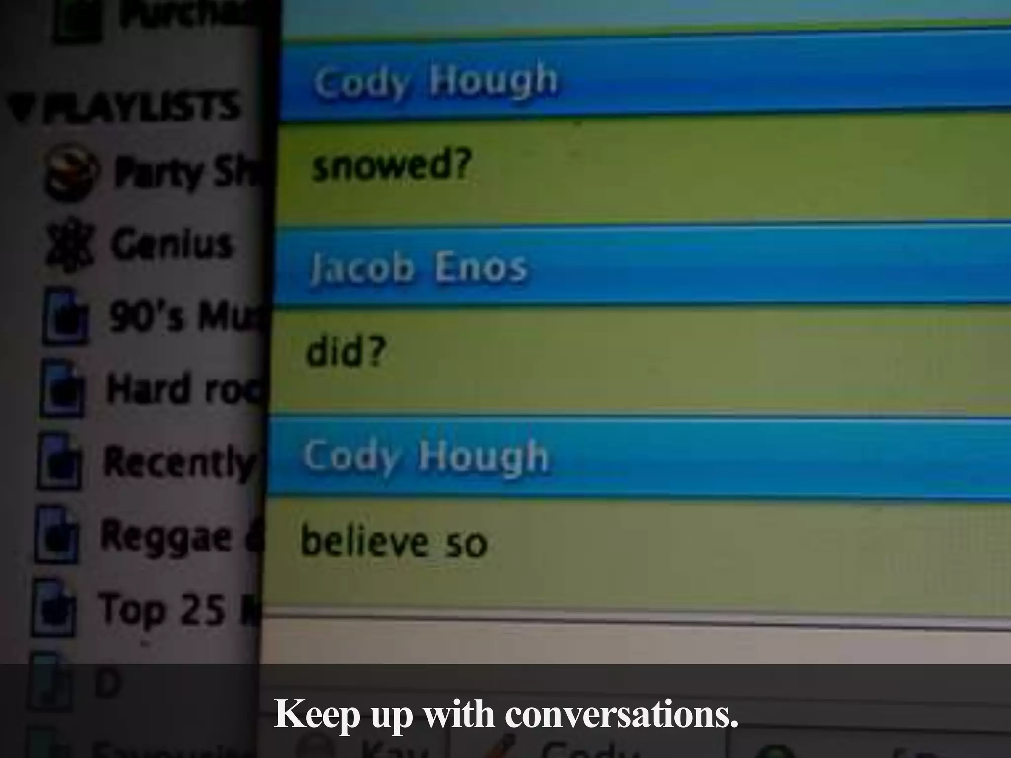 Keep up with conversations.