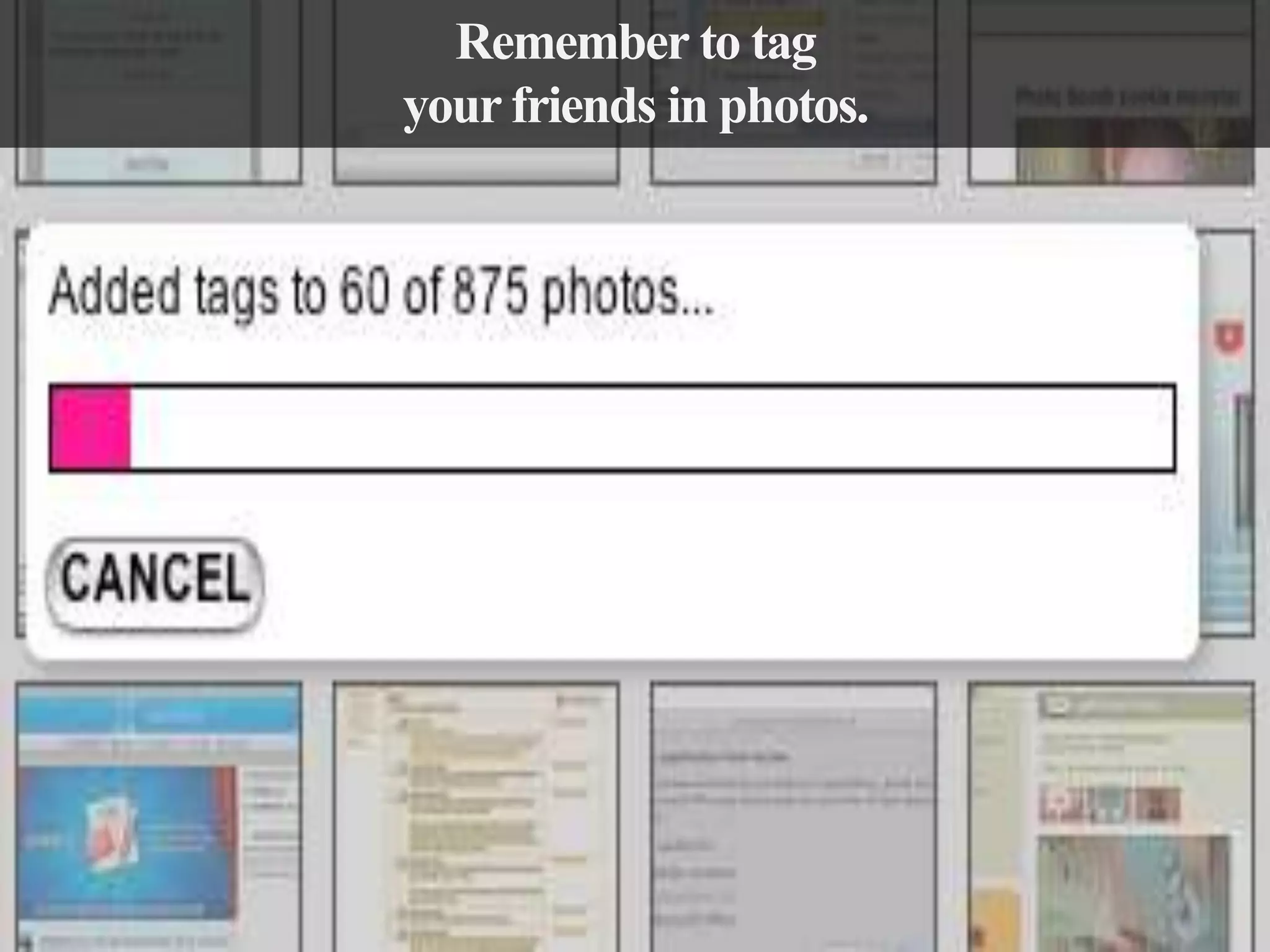 Remember to tag
your friends in photos.