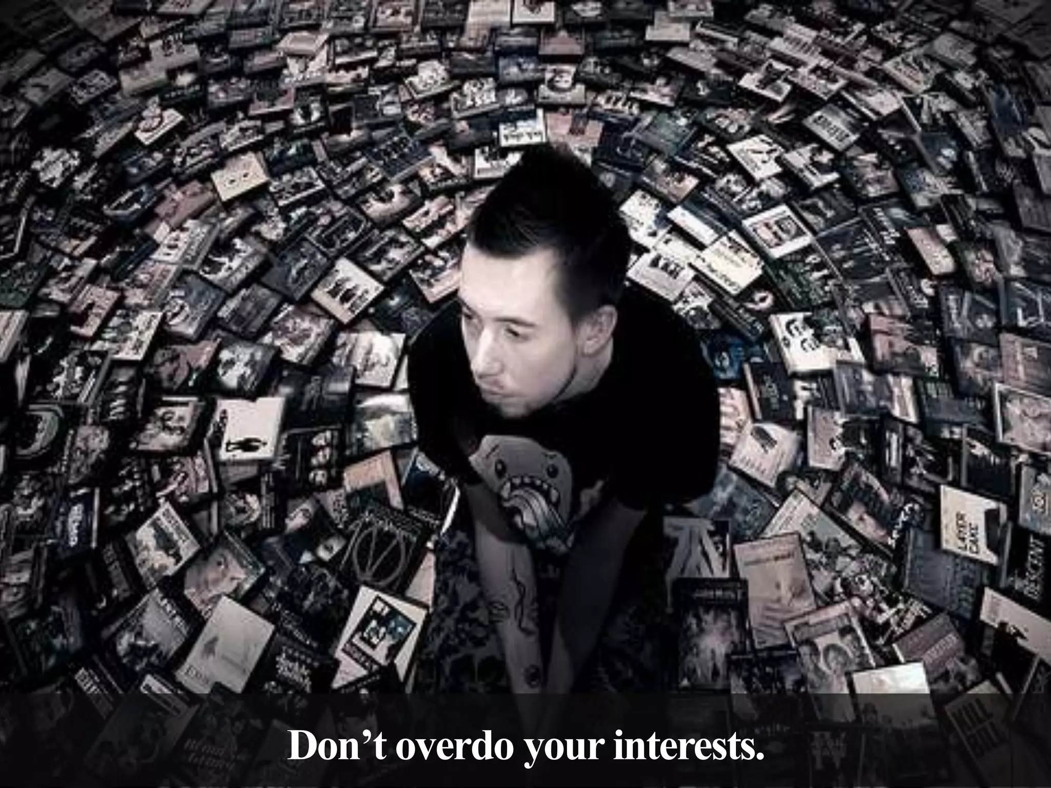 Don’t overdo your interests.