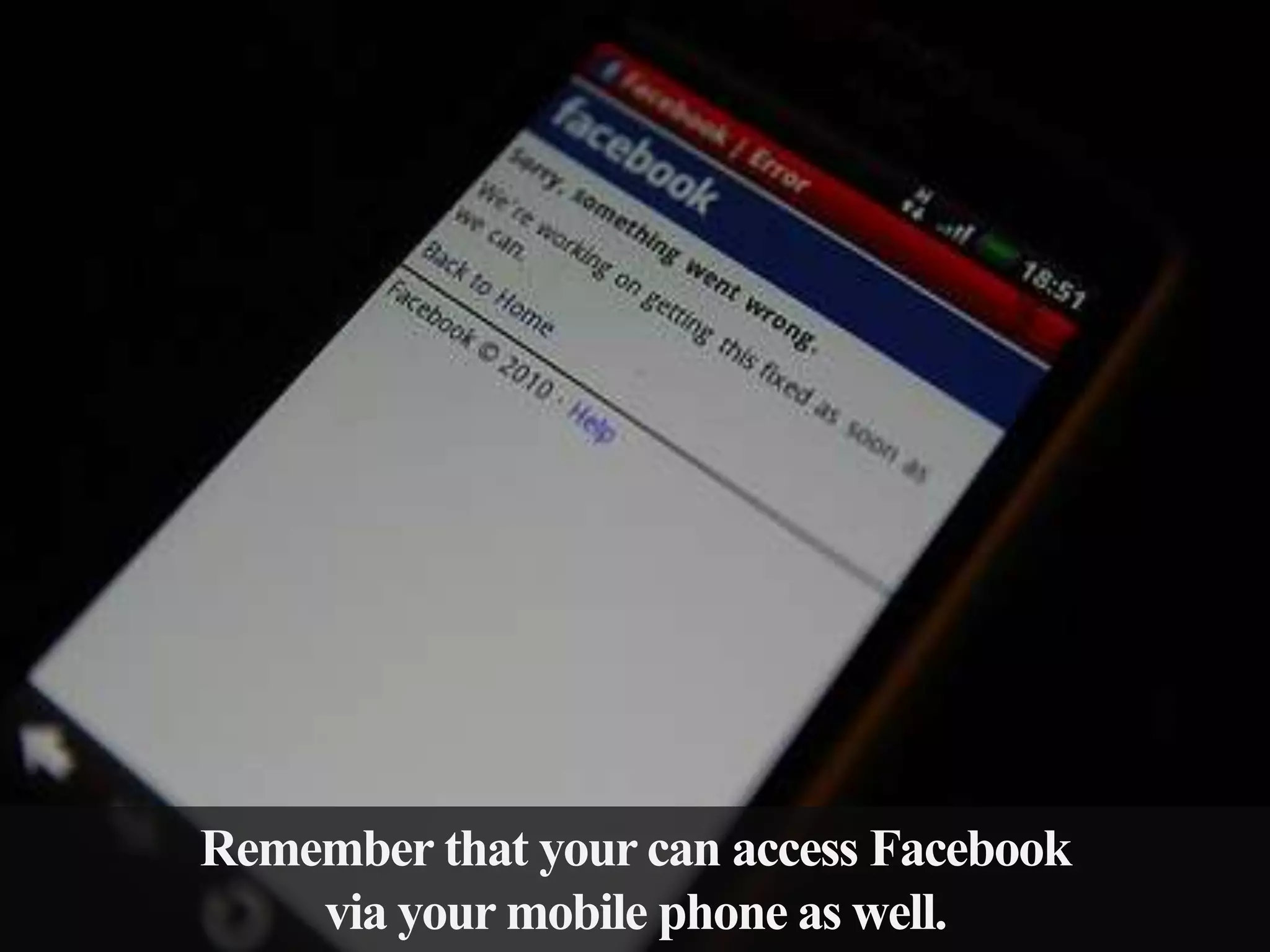 Remember that your can access Facebook
via your mobile phone as well.