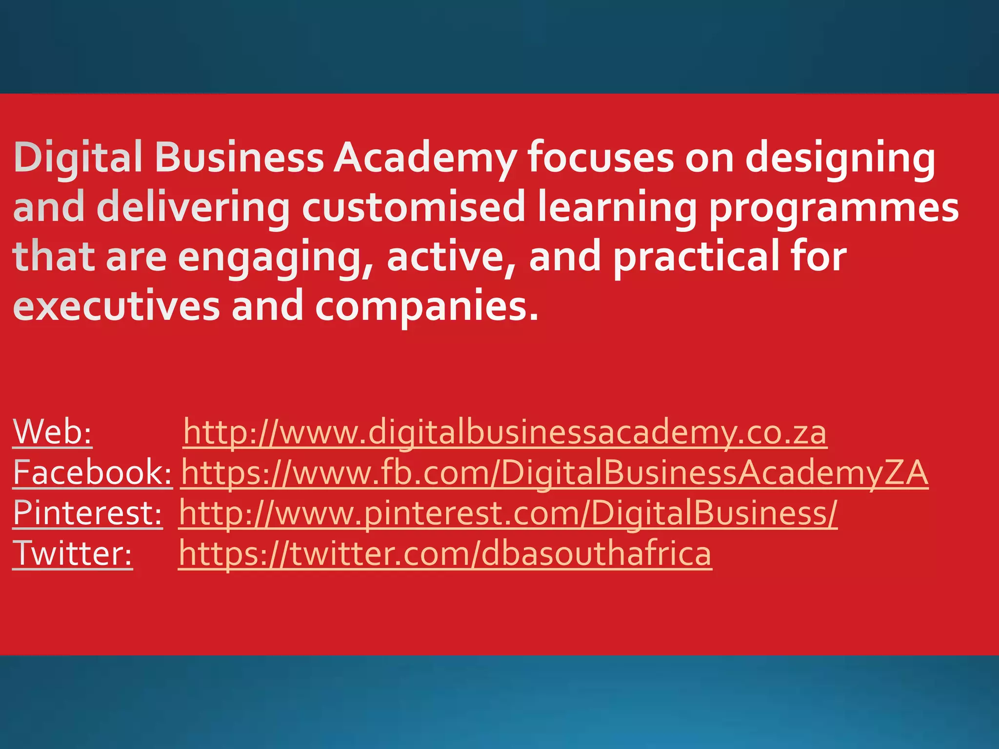http://www.digitalbusinessacademy.co.za
https://www.fb.com/DigitalBusinessAcademyZA
http://www.pinterest.com/DigitalBusiness/
https://twitter.com/dbasouthafrica

 