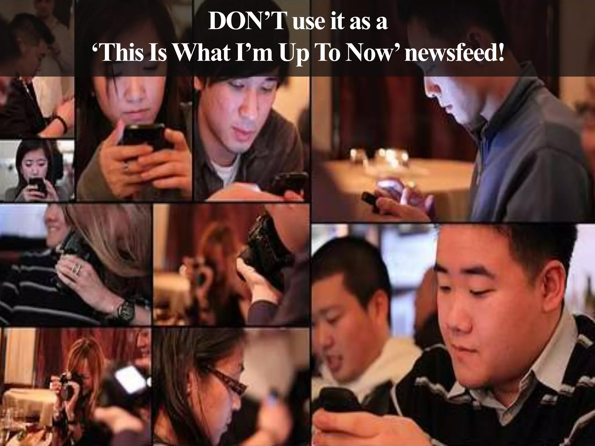 DON’T use it as a
‘This Is What I’m Up To Now’ newsfeed!

 