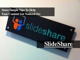Some Simple Tips To Help
Your Content Get Noticed On:

SlideShare

 