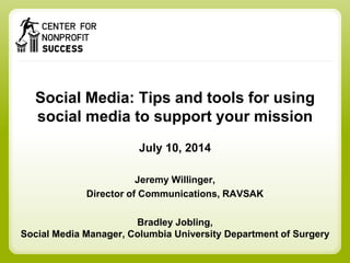Social Media: Tips and tools for using
social media to support your mission
July 10, 2014
Jeremy Willinger,
Director of Communications, RAVSAK
Bradley Jobling,
Social Media Manager, Columbia University Department of Surgery
 