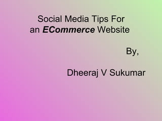 Social Media Tips For an  ECommerce  Website    By,   Dheeraj V Sukumar   