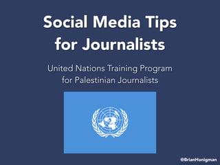 Social Media Tips  
for Journalists
United Nations Training Program
for Palestinian Journalists
@BrianHonigman
 