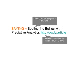 DIRECTED AT everyone =
                      NO ONE



SAYING = Beating the Bullies with
Predictive Analytics http://ow.ly/article
                           LINKING directly to the
                           article = NOT TO YOU
 