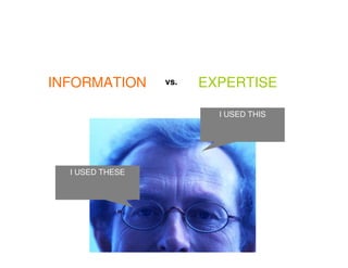 INFORMATION      vs.   EXPERTISE

                         I USED THIS




  I USED THESE
 