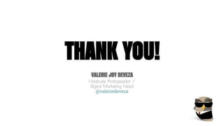 THANK YOU! 
VALERIE JOY DEVEZA 
Hootsuite Ambassador / 
Digital Marketing Head 
@valeriedeveza 

