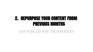 2. REPURPOSE YOUR CONTENT FROM 
PREVIOUS MONTHS 
GIVE YOUR OLD POST ANOTHER BOOST 
 