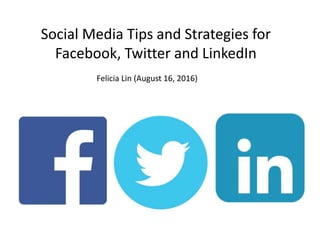 Social Media Tips and Strategies for
Facebook, Twitter and LinkedIn
Felicia Lin (August 16, 2016)
 