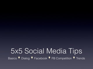 5x5 Social Media Tips
Basics ������ Dialog ������ Facebook ������ FB Competition ������ Trends
 