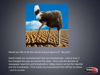 Would you like to be this ostrich and just ignore it?  You can’t.<br />Social media has revolutionized how we communicate....