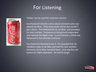 For Listening<br />Twitter can be used for customer service.  <br />Guy Kawasaki shared a story about someone who was aboa...