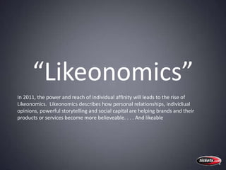 “Likeonomics”<br />In 2011, the power and reach of individual affinity will leads to the rise of Likeonomics.  Likeonomics...