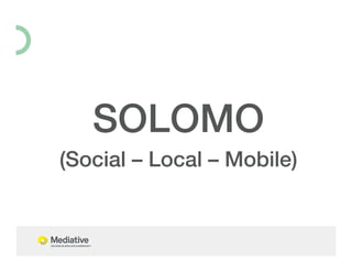 " 
SOLOMO! 
(Social – Local – Mobile)! 
 