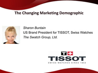 The Changing Marketing Demographic


    Sharon Buntain
    US Brand President for TISSOT, Swiss Watches
    The Swatch Group, Ltd.
 