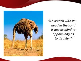 “An ostrich with its
  head in the sand
  is just as blind to
   opportunity as
      to disaster.”
 
