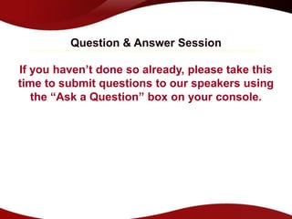 Question & Answer Session

If you haven’t done so already, please take this
time to submit questions to our speakers using
   the “Ask a Question” box on your console.
 