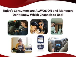 Today’s Consumers are ALWAYS ON and Marketers
       Don’t Know Which Channels to Use!
 