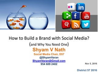 Nov 5, 2016
District 57 2016
How to Build a Brand with Social Media?
(and Why You Need One)
Shyam V Nath
Social Media Chair, D57
@ShyamVaran
ShyamVaran@Gmail.com
954 609 2402
 