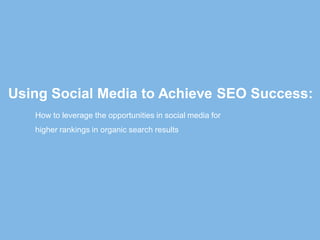 Using Social Media to Achieve SEO Success:
How to leverage the opportunities in social media for
higher rankings in organic search results

 