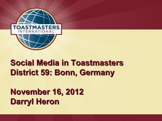 Social Media in Toastmasters
District 59: Bonn, Germany

November 16, 2012
Darryl Heron
 