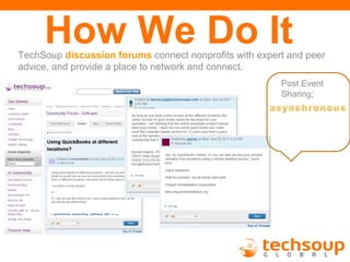 How We Do It
TechSoup discussion forums connect nonprofits with expert and peer
advice, and provide a place to network and connect.
                                                        Post Event
                                                        Sharing;
 