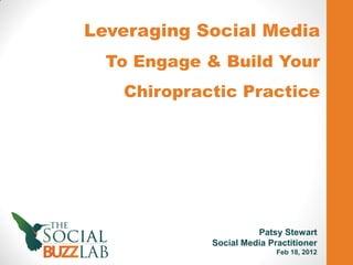 Leveraging Social Media
  To Engage & Build Your
   Chiropractic Practice




                      Patsy Stewart
            Social Media Practitioner
                           Feb 18, 2012
 