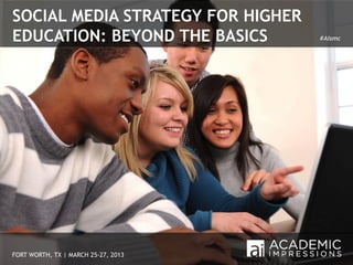 SOCIAL MEDIA STRATEGY FOR HIGHER
EDUCATION: BEYOND THE BASICS         #AIsmc




FORT WORTH, TX | MARCH 25-27, 2013       1
 