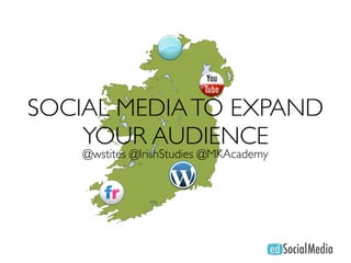SOCIAL MEDIA TO EXPAND
    YOUR AUDIENCE
    @wstites @IrishStudies @MKAcademy
 