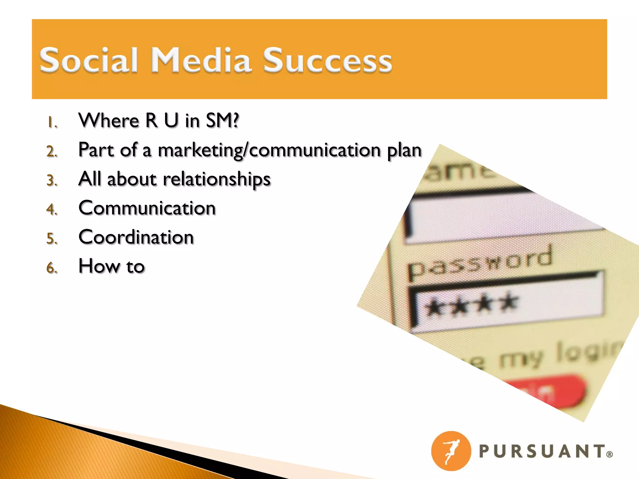 1.   Where R U in SM?
2.   Part of a marketing/communication plan
3.   All about relationships
4.   Communication
5.   Coordination
6.   How to
 