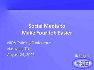 Social Media toMake Your Job Easier NIOA Training Conference Nashville, TN August 24, 2009 Ike Pigott 