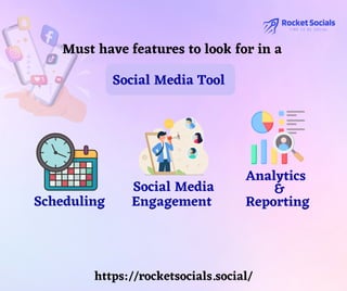 Scheduling
Analytics
&
Reporting
Social Media
Engagement
Must have features to look for in a
Social Media Tool
https://rocketsocials.social/
 