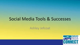 Social Media Tools & Successes
Ashley Jefcoat

 