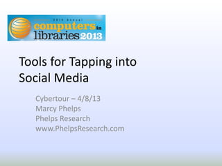 Tools for Tapping into
Social Media
   Cybertour – 4/8/13
   Marcy Phelps
   Phelps Research
   www.PhelpsResearch.com
 