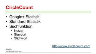 CircleCount
• Google+ Statistik
• Standard Statistik
• Suchfunktion
• Nutzer
• Standort
• Stichwort
http://www.circlecount.com
@fogcity
aoerdmann@gmail.com
 