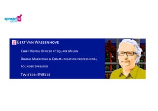 Bert Van Wassenhove

 Chief Digital Officer at Square Melon

 Digital Marketing & Communication professional

 Founder Spreadid

 Twitter: @iBert
 