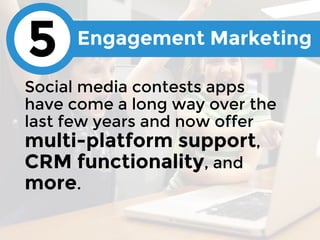 Social media contests apps
have come a long way over the
last few years and now offer
multi-platform support,
CRM function...