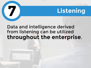 Data and intelligence derived
from listening can be utilized
throughout the enterprise.
Listening
7
 