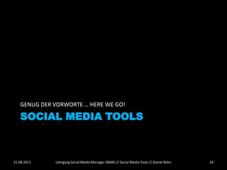 GENUG DER VORWORTE … HERE WE GO!

   SOCIAL MEDIA TOOLS



21.08.2011   Lehrgang Social Media Manager (BAW) // Social Media Tools // Daniel Rehn   24
 
