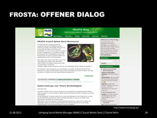 FROSTA: OFFENER DIALOG




                                                                                http://www.frostablog.de/

21.08.2011   Lehrgang Social Media Manager (BAW) // Social Media Tools // Daniel Rehn                       28
 