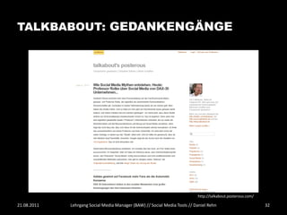 TALKBABOUT: GEDANKENGÄNGE




                                                                           http://talkabout.posterous.com/

21.08.2011   Lehrgang Social Media Manager (BAW) // Social Media Tools // Daniel Rehn                        32
 