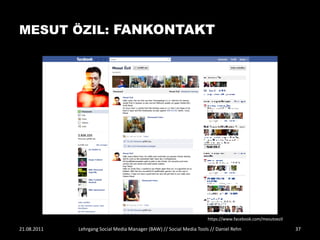 MESUT ÖZIL: FANKONTAKT




                                                                      https://www.facebook.com/mesutoezil

21.08.2011   Lehrgang Social Media Manager (BAW) // Social Media Tools // Daniel Rehn                       37
 