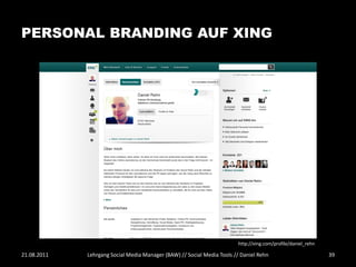 PERSONAL BRANDING AUF XING




                                                                        http://xing.com/profile/daniel_rehn

21.08.2011   Lehrgang Social Media Manager (BAW) // Social Media Tools // Daniel Rehn                         39
 