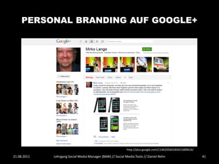 PERSONAL BRANDING AUF GOOGLE+




                                                            http://plus.google.com/114620560185021689616/

21.08.2011   Lehrgang Social Media Manager (BAW) // Social Media Tools // Daniel Rehn                       41
 