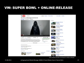VW: SUPER BOWL + ONLINE-RELEASE




                                                            http://www.youtube.com/watch?v=R55e-uHQna0

21.08.2011   Lehrgang Social Media Manager (BAW) // Social Media Tools // Daniel Rehn                    47
 