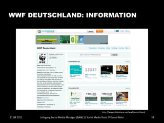 WWF DEUTSCHLAND: INFORMATION




                                                                  http://www.slideshare.net/wwfdeutschland

21.08.2011   Lehrgang Social Media Manager (BAW) // Social Media Tools // Daniel Rehn                        57
 